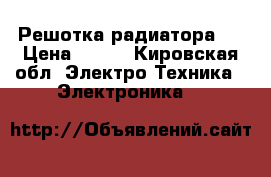 Решотка радиатора . › Цена ­ 700 - Кировская обл. Электро-Техника » Электроника   